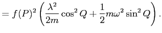 $\displaystyle =f(P)^2 \left( \frac{\lambda^2}{2m} \cos^2{Q} + \frac{1}{2} m \omega^2 \sin^2{Q} \right).
$