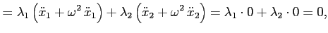 $\displaystyle = \lambda_1 \left( \ddot{x}_1 + \omega^2   \ddot{x}_1 \right)
...
... + \omega^2  \ddot{x}_2 \right) = \lambda_1 \cdot 0 + \lambda_2 \cdot 0 = 0,
$