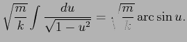 $\displaystyle \sqrt{\frac{m}{k}} \int \frac{du}{\sqrt{1-u^2}} = \sqrt{\frac{m}{k} } \arcsin{u}.
$
