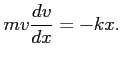 $\displaystyle m v \frac{dv}{dx} = - k x.
$