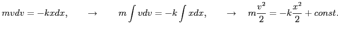 $\displaystyle m v dv = - k x dx, \qquad \to \qquad m \int v dv = -k \int x dx, \qquad \to \quad m \frac{v^2}{2} = -k \frac{x^2}{2} + const.
$