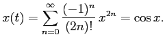 $\displaystyle x(t) = \sum_{n=0}^\infty \frac{(-1)^n}{(2 n)!}   x^{2 n} = \cos{x}.
$